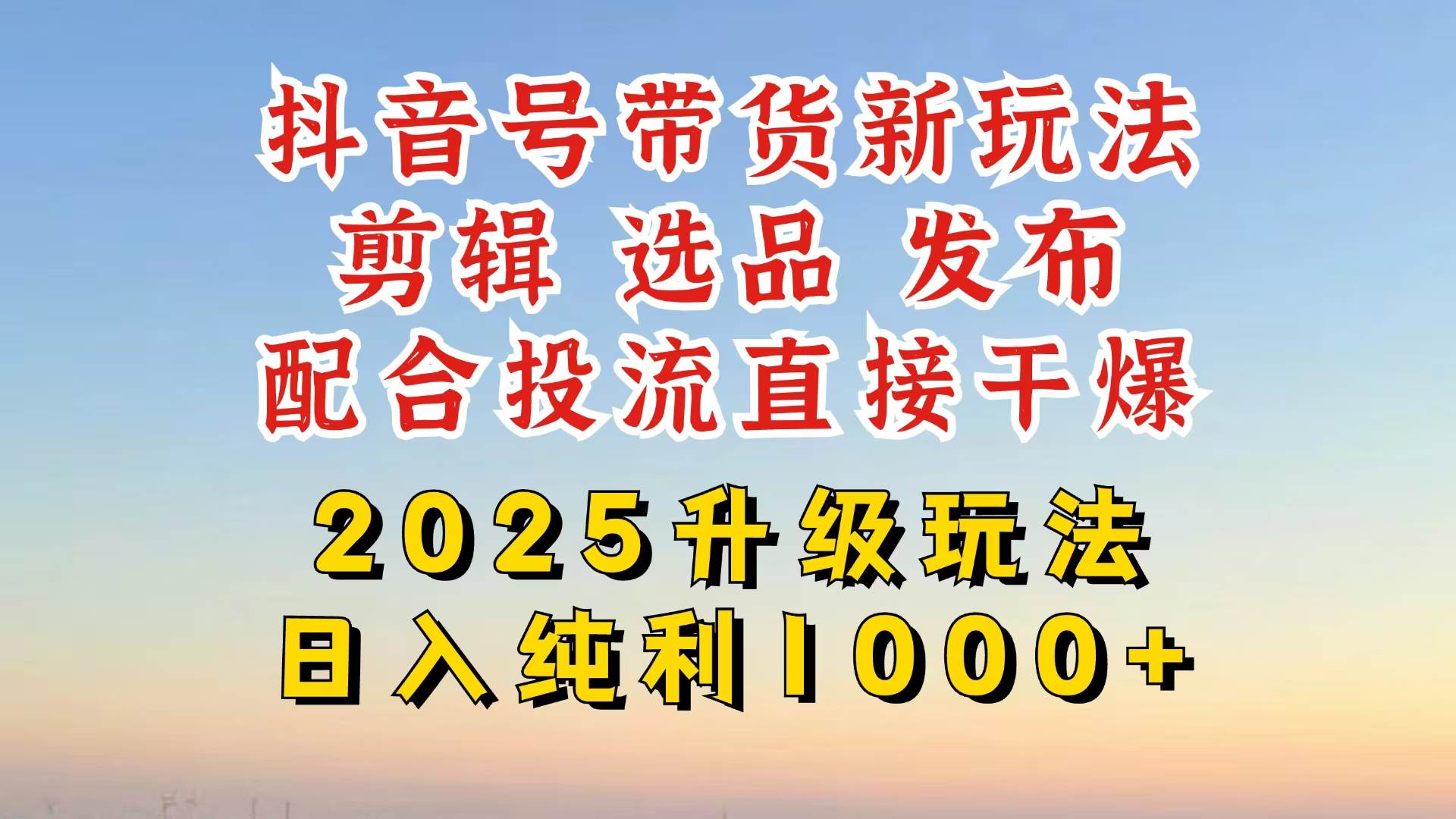 （14580期）抖音带货2025升级新玩法，超详细实操来袭，从起号到剪辑，再到选品，配…-讯领网创