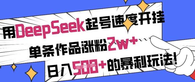 用DeepSeek起号速度开挂，单条作品涨粉2w+，日入5张+的暴利玩法-讯领网创