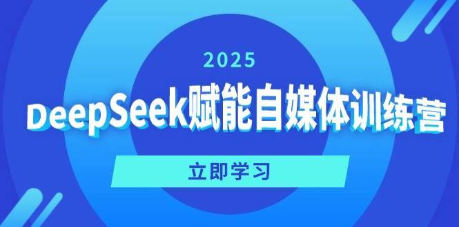 DeepSeek赋能自媒体训练营，定位、变现、爆文全攻略！-讯领网创