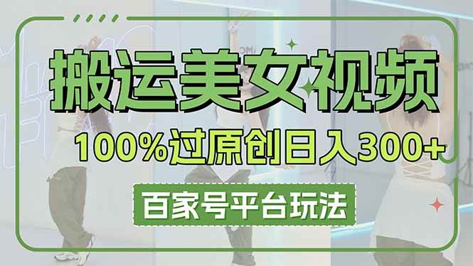 （14207期）搬运美女视频100%过原创大揭秘，百家号平台玩法，轻松日入3000+（可矩阵）-讯领网创