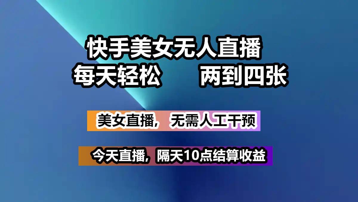 快手美女无人直播, 每天最少一到三张,全程托管无需人工干涉-讯领网创