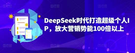 DeepSeek时代打造超级个人IP，放大营销势能100倍以上-讯领网创