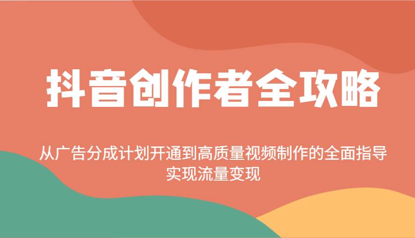抖音创作者全攻略：从广告分成计划开通到高质量视频制作的全面指导，实现流量变现-讯领网创