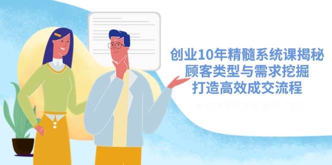 创业10年精髓系统课揭秘，顾客类型与需求挖掘，打造高效成交流程-讯领网创