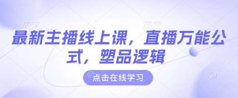 最新主播线上课，直播万能公式，塑品逻辑-讯领网创