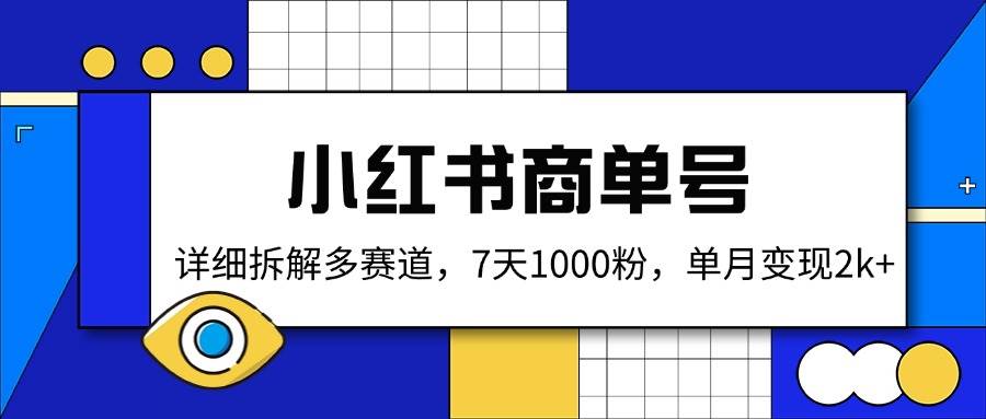 （14579期）小红书商单号，详细拆解多赛道，7天1000粉，单月变现2k+-讯领网创