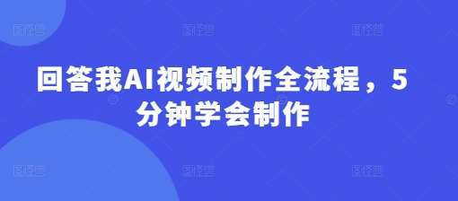 回答我AI视频制作全流程，5分钟学会制作-讯领网创