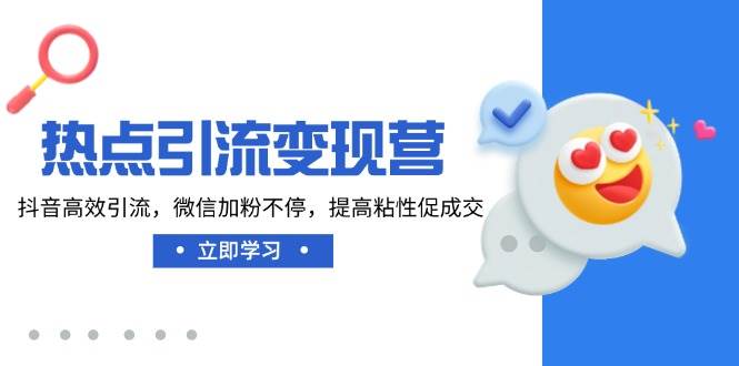 （14501期）热点引流变现营，抖音高效引流，微信加粉不停，提高粘性促成交-讯领网创