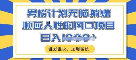 男粉计划无脑躺Z，顺应人性的风口项目，谁发谁火，加爆微信，日入多张【揭秘】-讯领网创