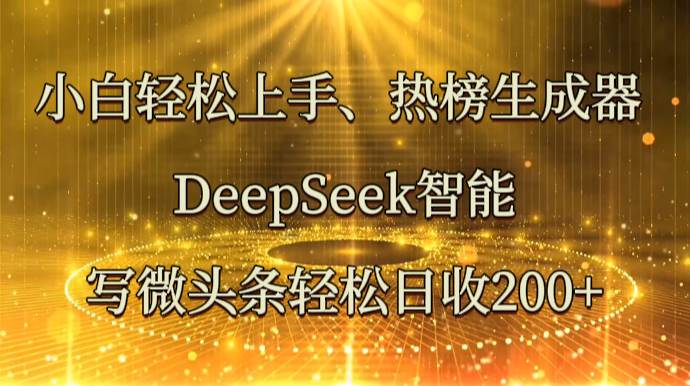 小白轻松上手、热榜生成器 DeepSeek智能写微头条轻松日收200+-讯领网创