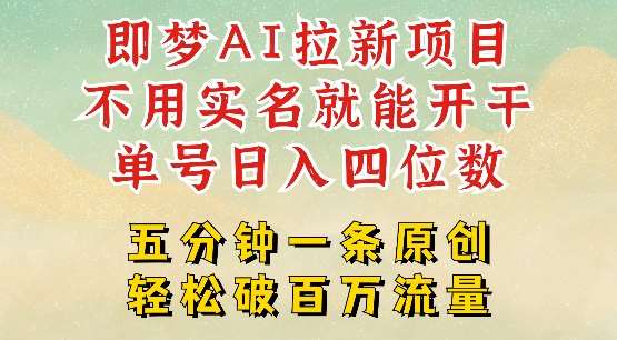 2025抖音新项目，即梦AI拉新，不用实名就能做，几分钟一条原创作品，全职干单日收益突破四位数-讯领网创