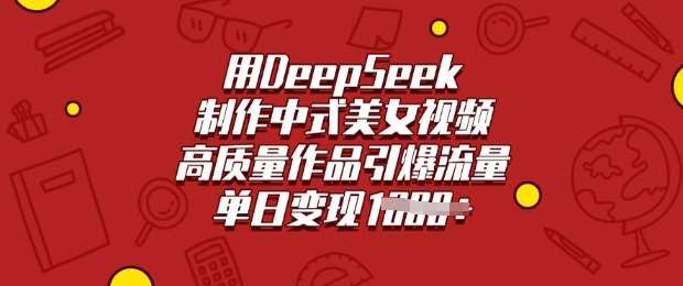 用DeepSeek制作中式美女视频，高质量作品引爆流量，单日变现多张-讯领网创