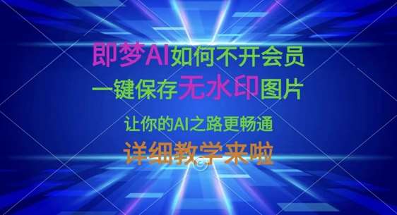 即梦AI如何不开会员，一键保存无水印图片，让你的AI之路更畅通，详细教学来啦-讯领网创
