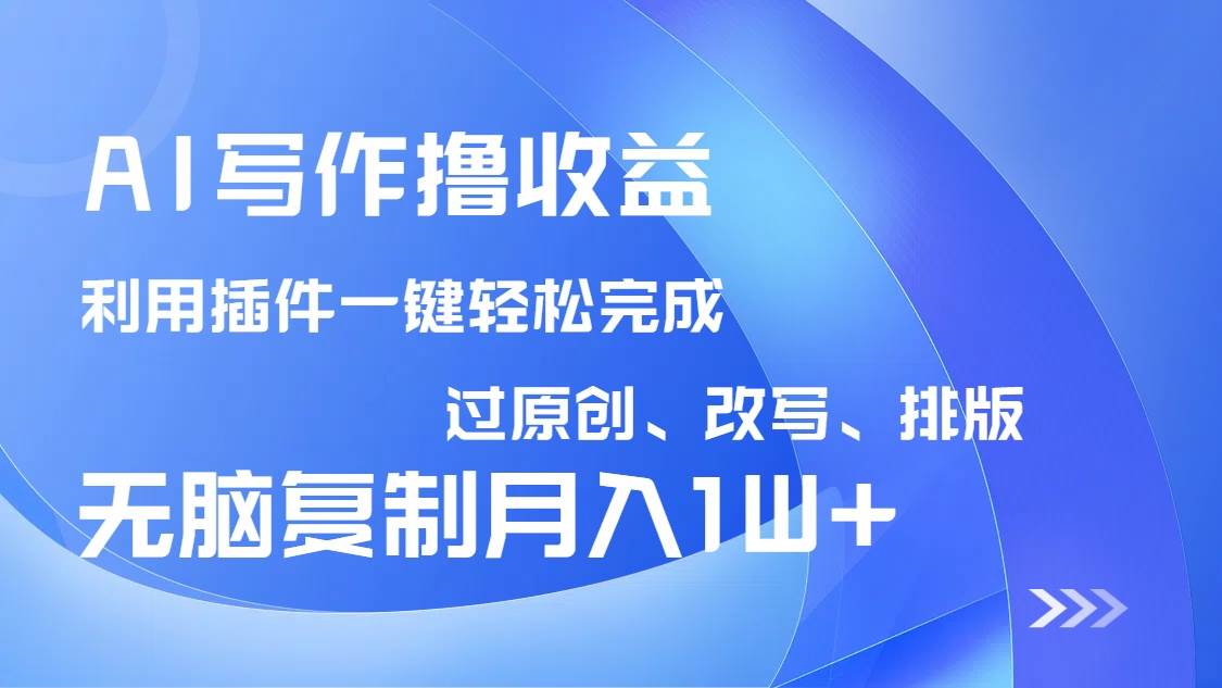 （14563期）AI写作撸收益，利用插件改写排版100%过原创，小白无脑复制粘贴月入10000+-讯领网创