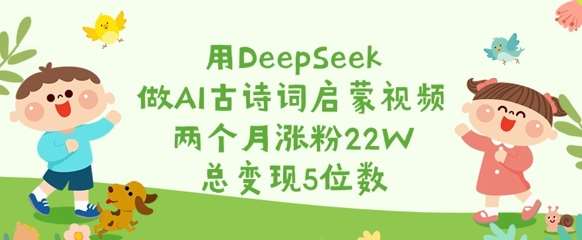 用DeepSeek做AI古诗词启蒙视频，两个月涨粉22W，总变现5位数-讯领网创