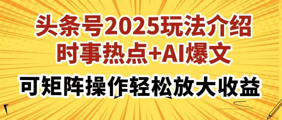 （14113期）头条号2025玩法介绍，时事热点+AI爆文，可矩阵操作轻松放大收益-讯领网创