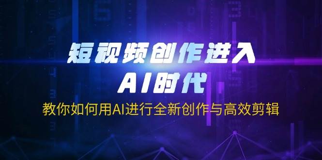 （14145期）短视频创作进入AI时代，教你如何用AI进行全新创作与高效剪辑-讯领网创