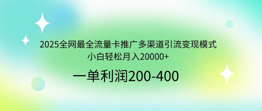 （14126期）2025全网最全流量卡推广多渠道引流变现模式，小白轻松月入20000+-讯领网创
