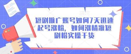 短剧推广账号如何7天迅速起号涨粉，如何涨精准短剧粉实操干货-讯领网创