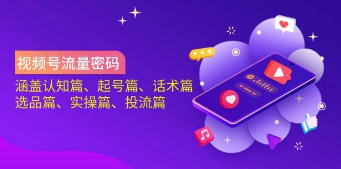 （14124期）视频号流量密码：涵盖认知篇、起号篇、话术篇、选品篇、实操篇、投流篇-讯领网创