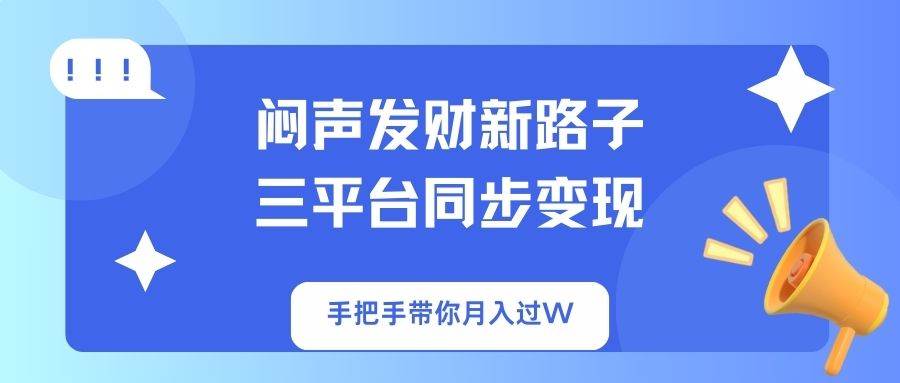 （14182期）闷声发财新路子！三平台同步变现，手把手带你月入过W-讯领网创