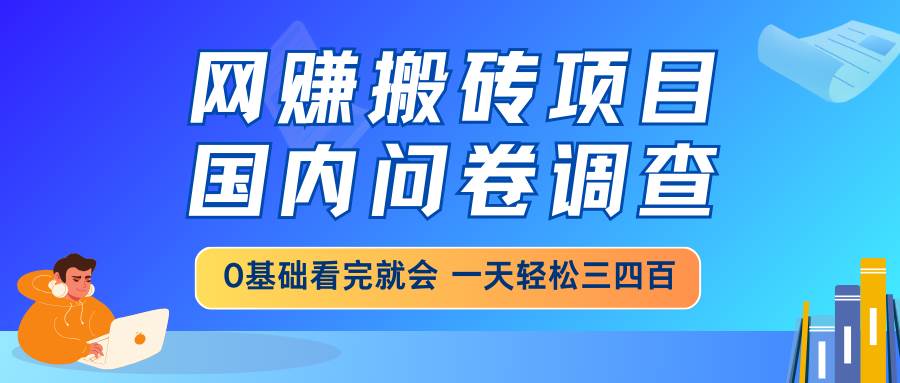（14578期）网赚搬砖项目，国内问卷调查，0基础看完就会 一天轻松三四百，靠谱副业…-讯领网创