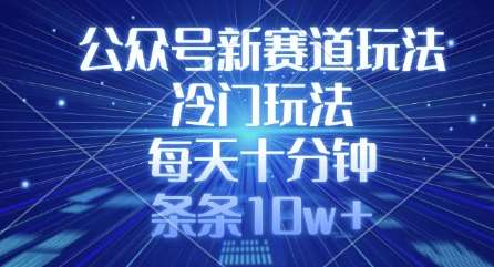 公众号新赛道玩法，冷门玩法，每天十分钟，条条10w+-讯领网创