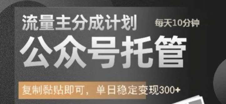 公众号托管计划-流量主分成计划，每天只需发布文章，单日稳定变现300+【揭秘】-讯领网创