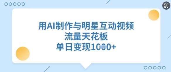 用AI制作与明星互动视频，流量天花板，单日变现多张-讯领网创