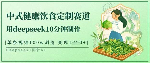 爆火中式健康饮食定制赛道，用deepseek10分钟制作，单条视频100w浏览，单日变现多张-讯领网创