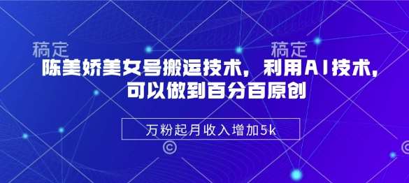 陈美娇美女号搬运技术，利用AI技术，可以做到百分百原创，万粉起月收入增加5k-讯领网创