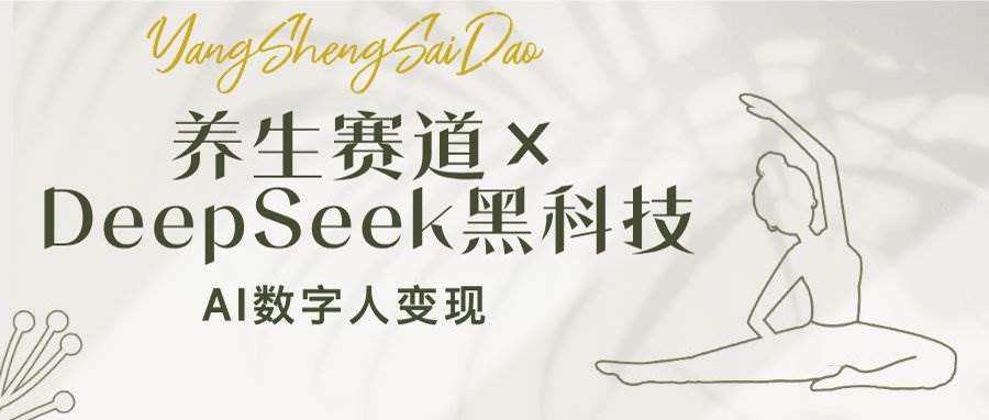 （14489期）养生赛道×DeepSeek黑科技：AI数字人变现，小白也能月入过万-讯领网创