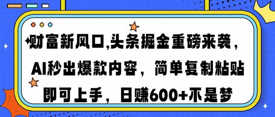 （14434期）财富新风口,头条掘金重磅来袭AI秒出爆款内容简单复制粘贴即可上手，日…-讯领网创