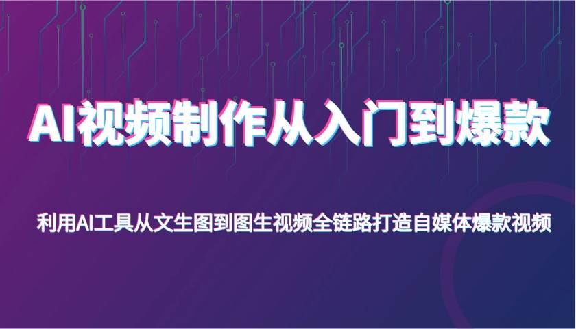 AI视频制作从入门到爆款，利用AI工具从文生图到图生视频，全链路打造自媒体爆款视频-讯领网创
