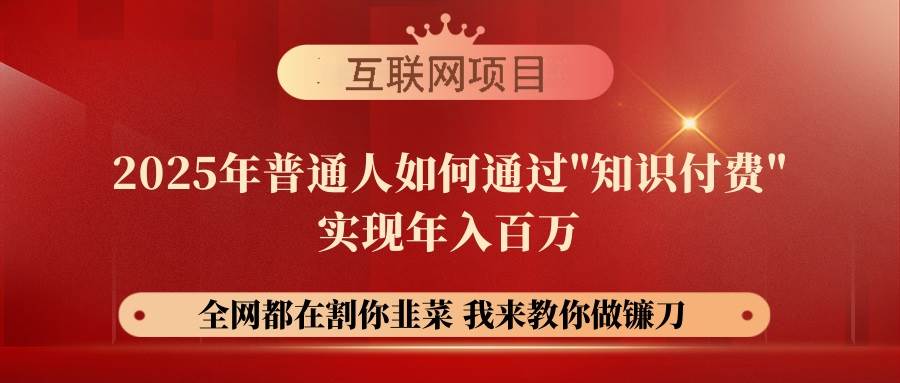 （14466期）【网创项目终点站-镰刀训练营超级IP合伙人】25年普通人如何通过“知识…-讯领网创