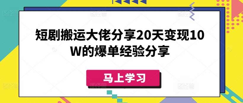 短剧搬运大佬分享20天变现10W的爆单经验分享-讯领网创
