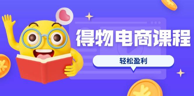 （14146期）得物电商课程合集，选品、优化、定价全攻略，7天SOP单品爆红，轻松盈利-讯领网创
