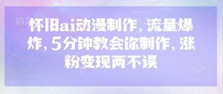 怀旧ai动漫制作，流量爆炸，5分钟教会你制作，涨粉变现两不误-讯领网创