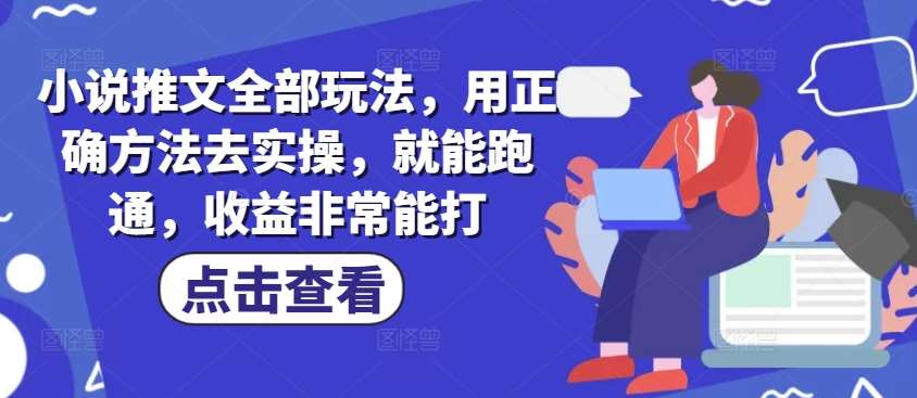 小说推文全部玩法，用正确方法去实操，就能跑通，收益非常能打-讯领网创