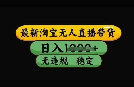 最新淘宝无人直播带货，日入几张，不违规不封号稳定，3月中旬研究的独家技术，操作简单【揭秘】-讯领网创
