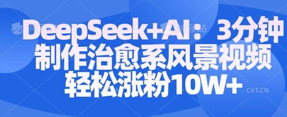 Deepseek+AI: 3分钟制作治愈系风景视频轻松涨粉10W-讯领网创