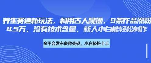 养生赛道新玩法，利用古人跳操，9条作品涨粉4.5W，没有技术含量，新人小白能轻松制作-讯领网创