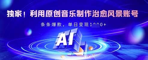 独家！利用原创音乐制作治愈风景账号，条条爆款，单日变现多张-讯领网创