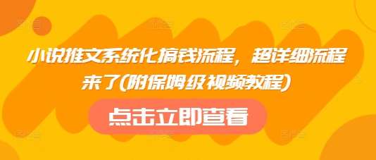 小说推文系统化搞钱流程，超详细流程来了(附保姆级视频教程)-讯领网创