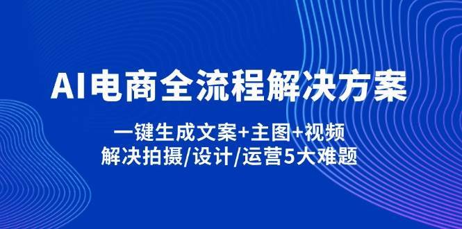 AI电商全流程解决方案,一键生成文案+主图+视频,解决拍摄/设计/运营5大难题-讯领网创
