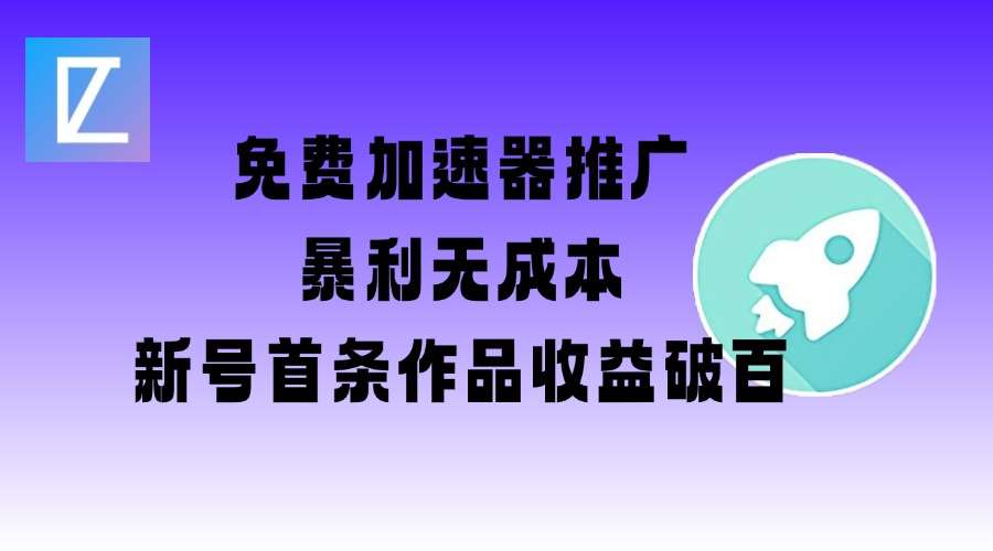 免费加速器推广项目_新号首条作品收益破百【图文+视频+2w字教程】-讯领网创