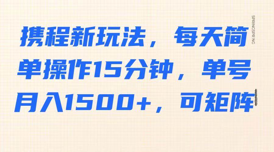 携程新玩法，每天简单操作15分钟，单号月入1500+，可矩阵-讯领网创