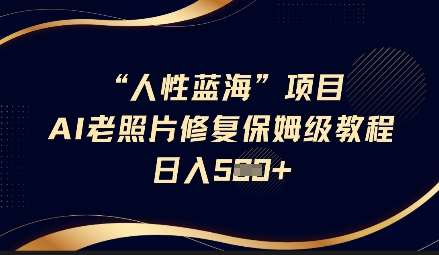 人性蓝海AI老照片修复项目保姆级教程，长期复购，轻松日入5张-讯领网创