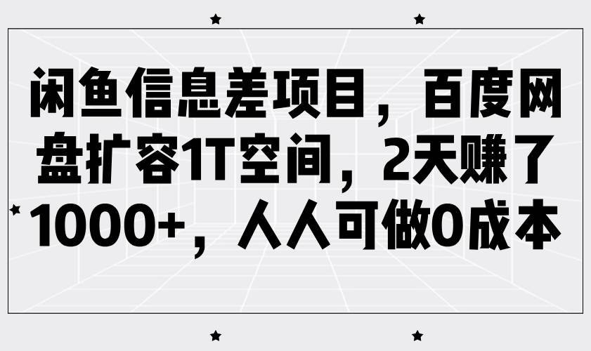 闲鱼信息差项目，百度网盘扩容1T空间，2天赚了1000+，人人可做0成本-讯领网创