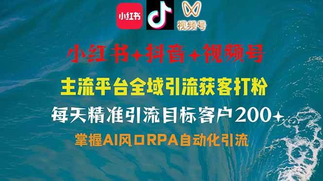 （14484期）小红书、抖音、视频号全域多平台引流获客，日引目标客户200+，RPA自动…-讯领网创